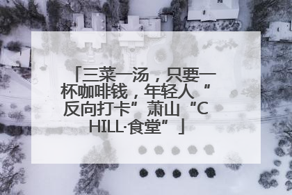 三菜一汤，只要一杯咖啡钱，年轻人“反向打卡”萧山“CHILL·食堂”